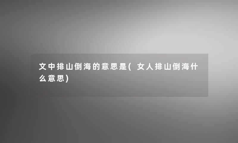 文中排山倒海的意思是(女人排山倒海什么意思)