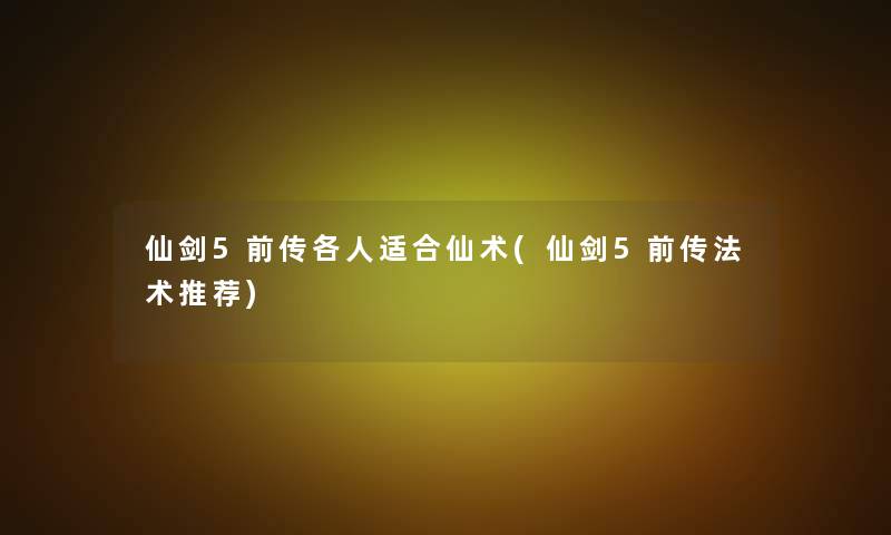 仙剑5前传各人适合仙术(仙剑5前传法术推荐)