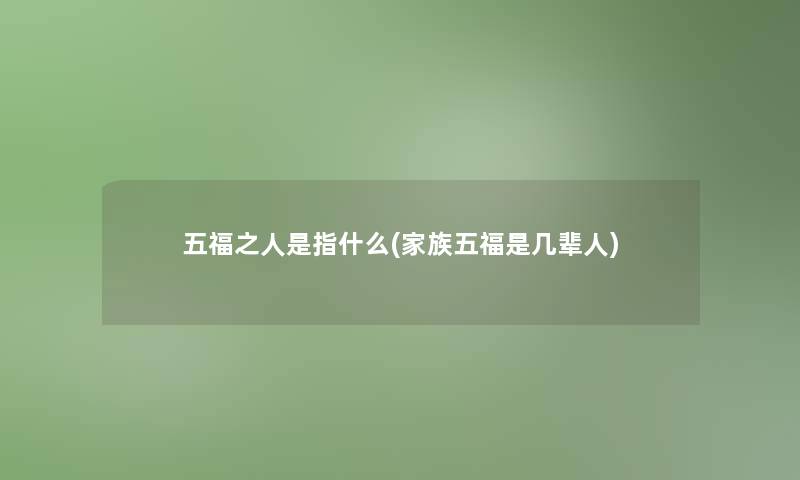 五福之人是指什么(家族五福是几辈人)