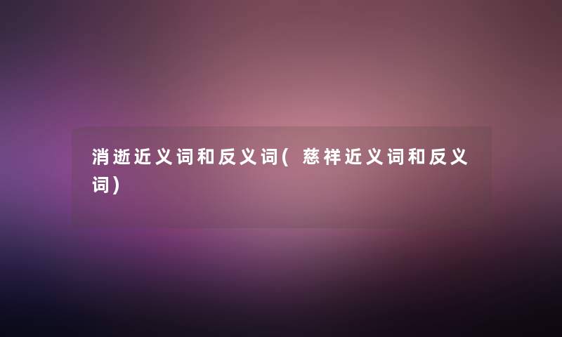 消逝近义词和反义词(慈祥近义词和反义词)