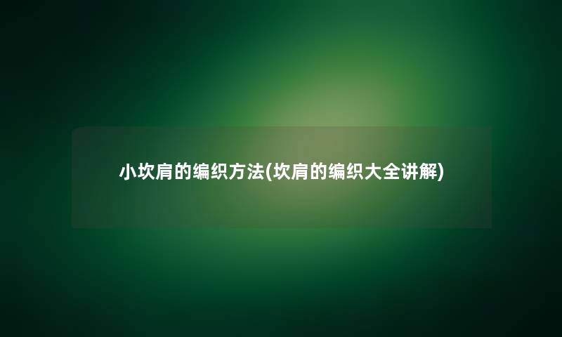小坎肩的编织方法(坎肩的编织大全讲解)