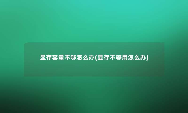 显存容量不够怎么办(显存不够用怎么办)