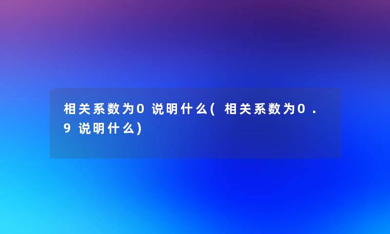 相关系数为0说明什么(相关系数为0.9说明什么)