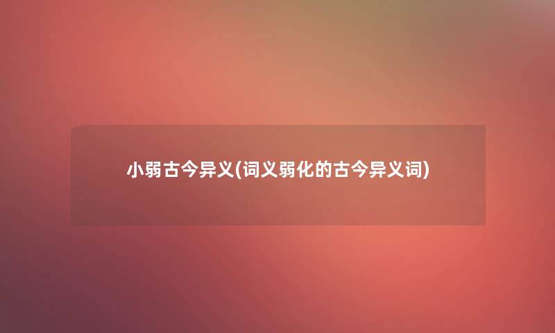 小弱古今异义(词义弱化的古今异义词)
