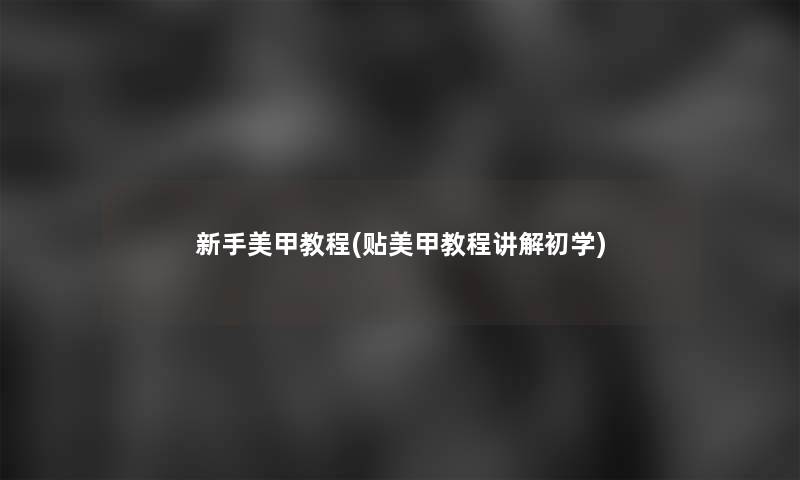 新手美甲教程(贴美甲教程讲解初学)