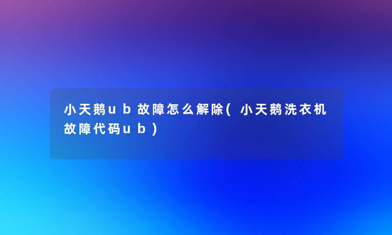 小天鹅ub故障怎么解除(小天鹅洗衣机故障代码ub)