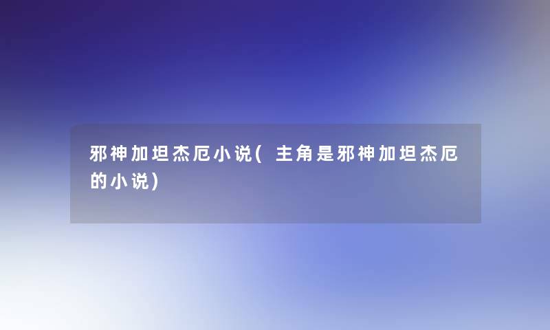 邪神加坦杰厄小说(主角是邪神加坦杰厄的小说)