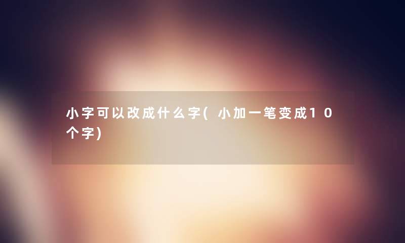 小字可以改成什么字(小加一笔变成10个字)