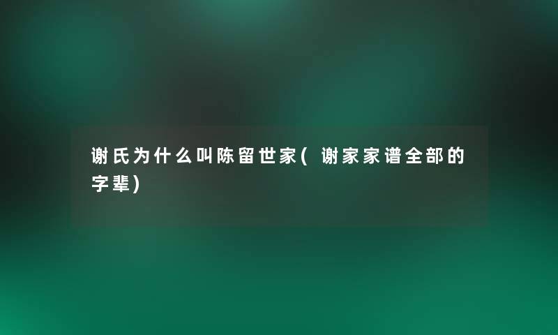 谢氏为什么叫陈留世家(谢家家谱整理的的字辈)