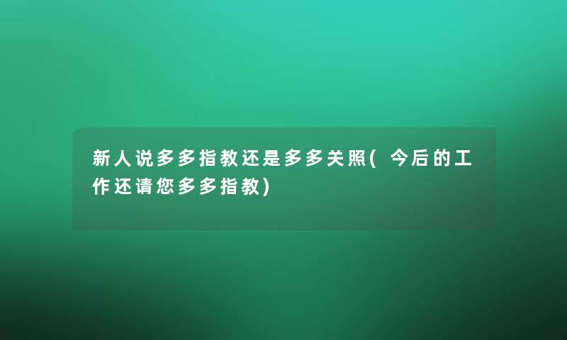 新人说多多指教还是多多关照(今后的工作还请您多多指教)