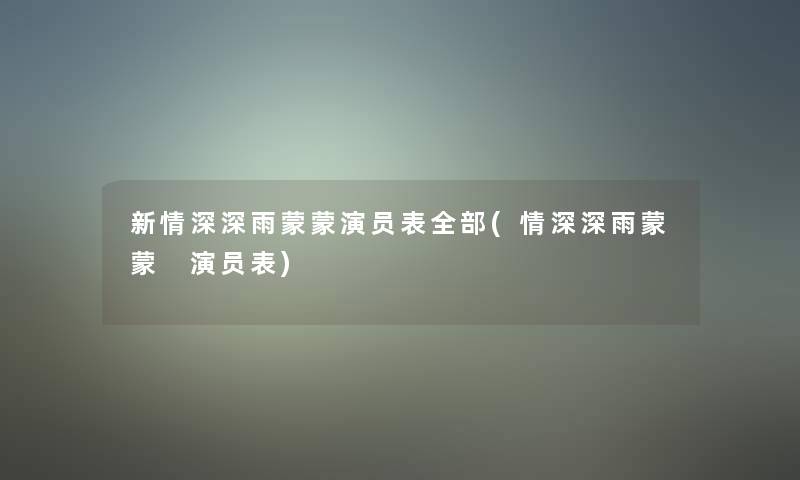 新情深深雨蒙蒙演员表整理的(情深深雨蒙蒙 演员表)
