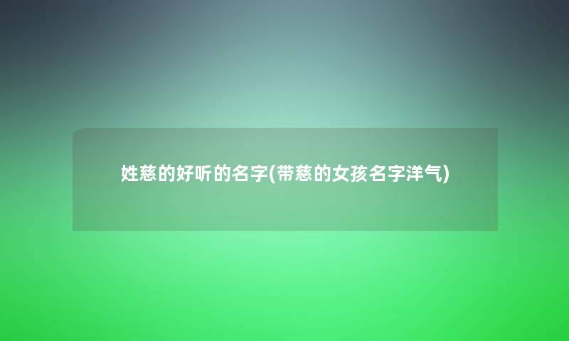 姓慈的好听的名字(带慈的女孩名字洋气)