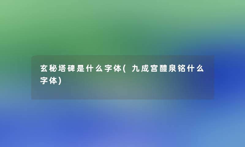 玄秘塔碑是什么字体(九成宫醴泉铭什么字体)