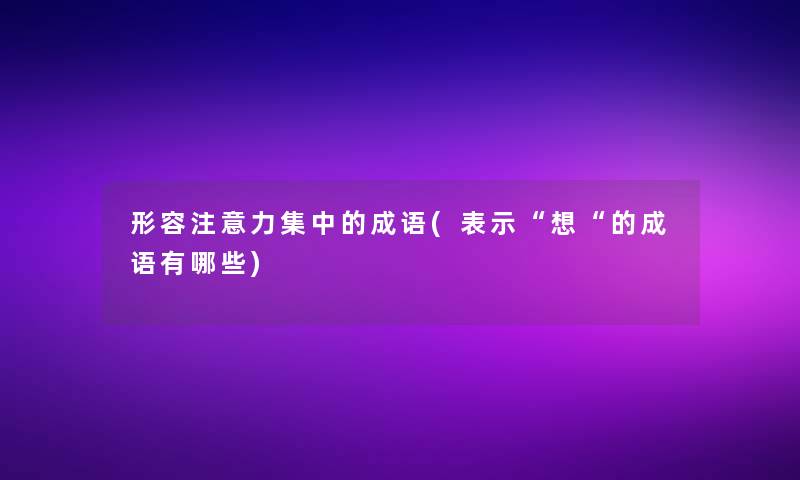 形容注意力集中的成语(表示想的成语有哪些)