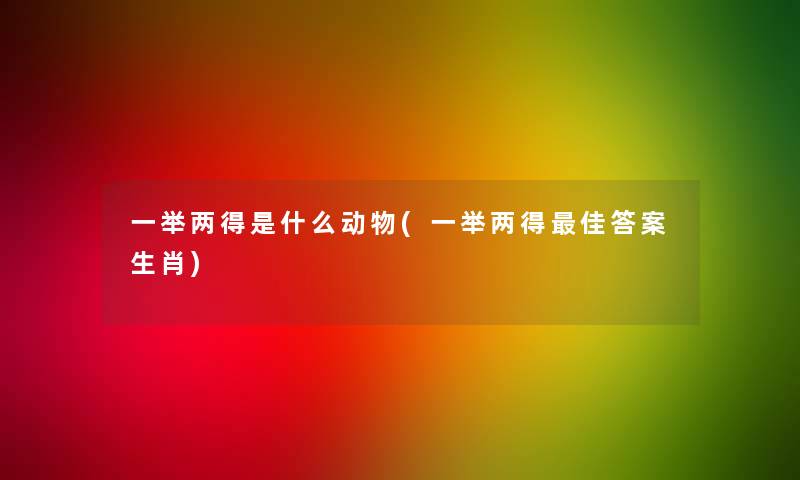 一举两得是什么动物(一举两得理想答案生肖)