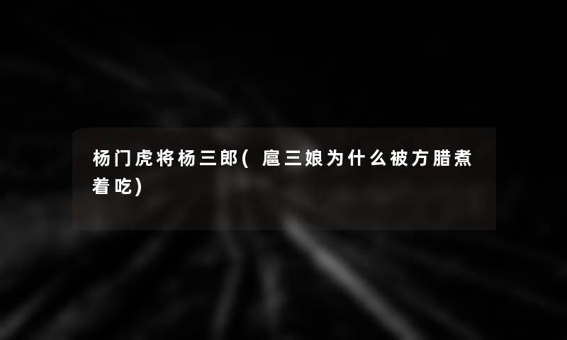 杨门虎将杨三郎(扈三娘为什么被方腊煮着吃)