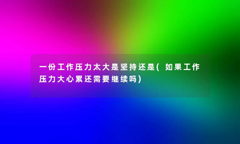 一份工作压力太大是坚持还是(如果工作压力大心累还需要继续吗)