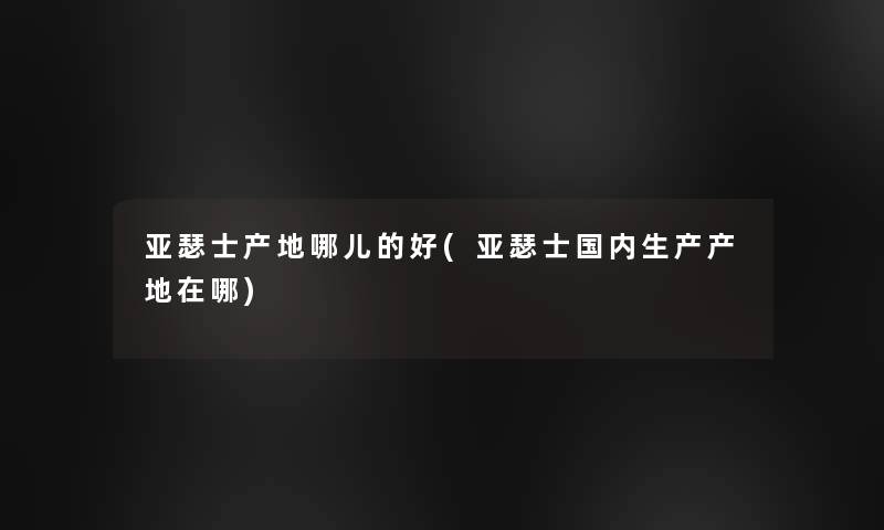 亚瑟士产地哪儿的好(亚瑟士国内生产产地在哪)