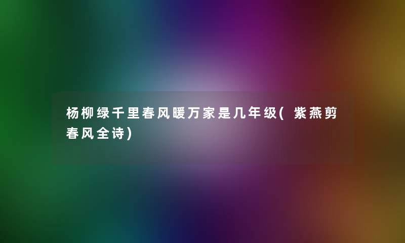 杨柳绿千里春风暖万家是几年级(紫燕剪春风全诗)