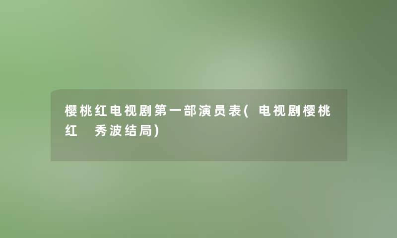 樱桃红电视剧第一部演员表(电视剧樱桃红 秀波结局)