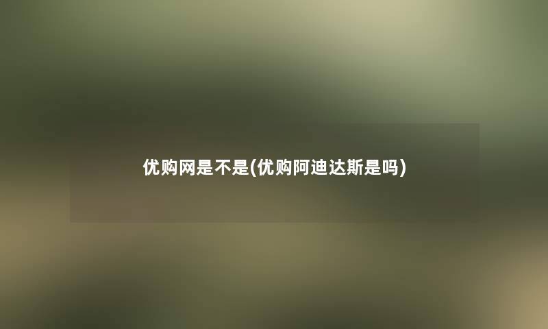 优购网是不是(优购阿迪达斯是吗)