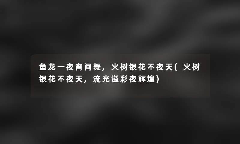 鱼龙一夜宵间舞,火树银花不夜天(火树银花不夜天,流光溢彩夜辉煌)