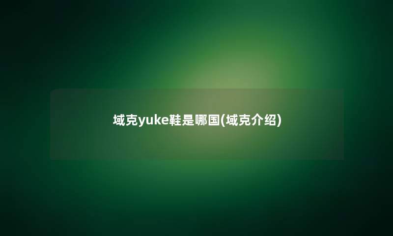 域克yuke鞋是哪国(域克介绍)