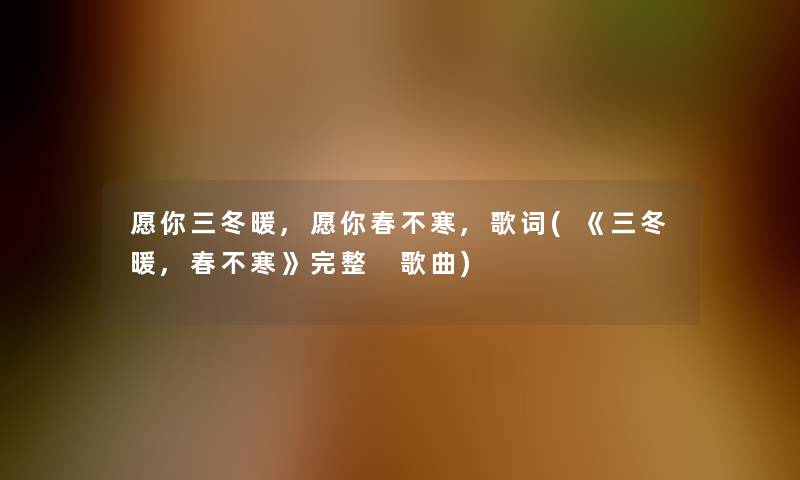 愿你三冬暖,愿你春不寒,歌词(《三冬暖,春不寒》完整 歌曲)