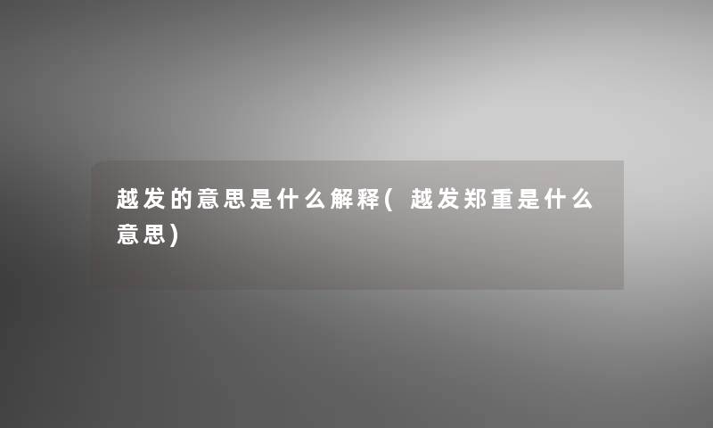 越发的意思是什么解释(越发郑重是什么意思)