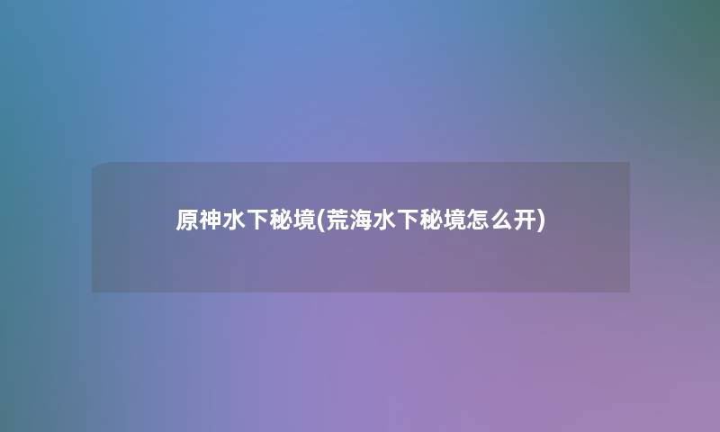 原神水下秘境(荒海水下秘境怎么开)