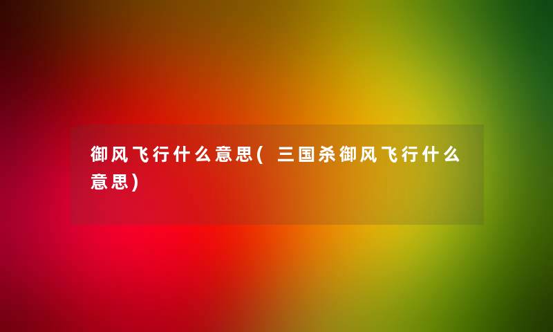 御风飞行什么意思(三国杀御风飞行什么意思)