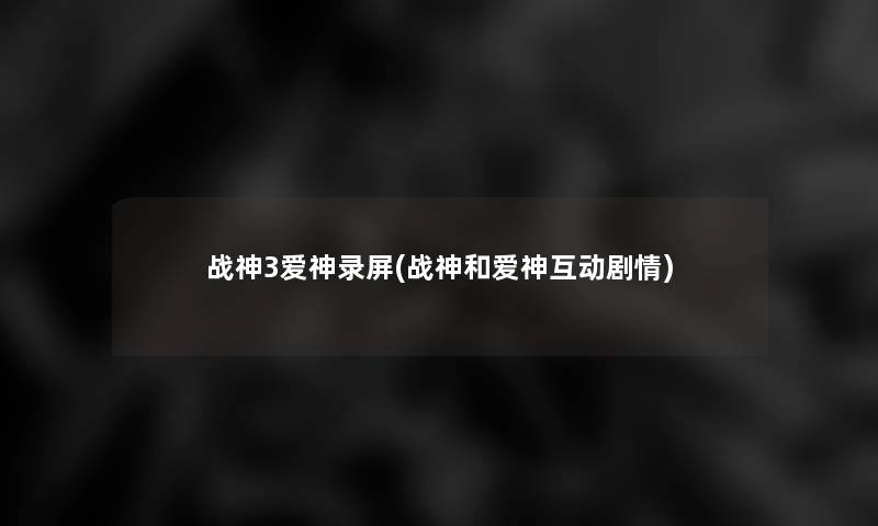 战神3爱神录屏(战神和爱神互动剧情)