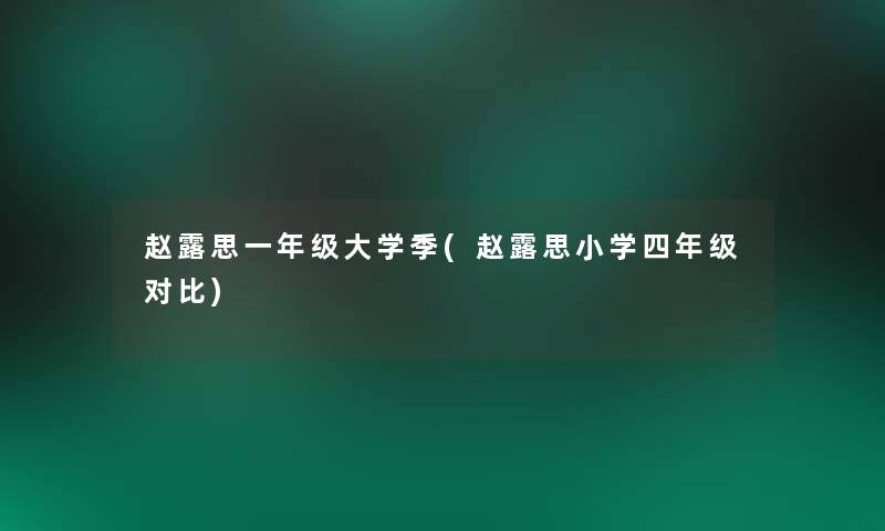 赵露思一年级大学季(赵露思小学四年级对比)