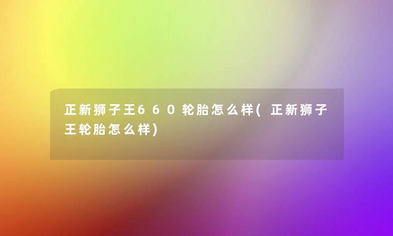 正新狮子王660轮胎怎么样(正新狮子王轮胎怎么样)