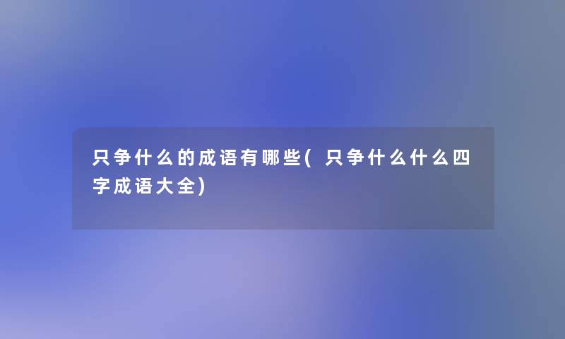 只争什么的成语有哪些(只争什么什么四字成语大全)