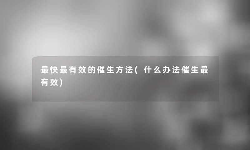 快有效的催生方法(什么办法催生有效)