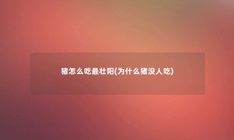 猪怎么吃补(为什么猪没人吃)