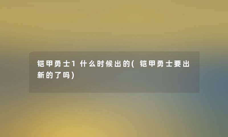 铠甲勇士1什么时候出的(铠甲勇士要出新的了吗)
