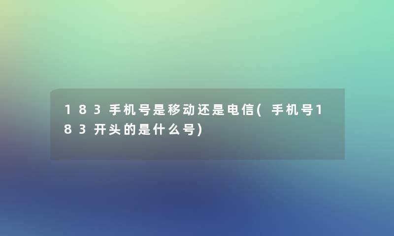 183手机号是移动还是电信(手机号183开头的是什么号)