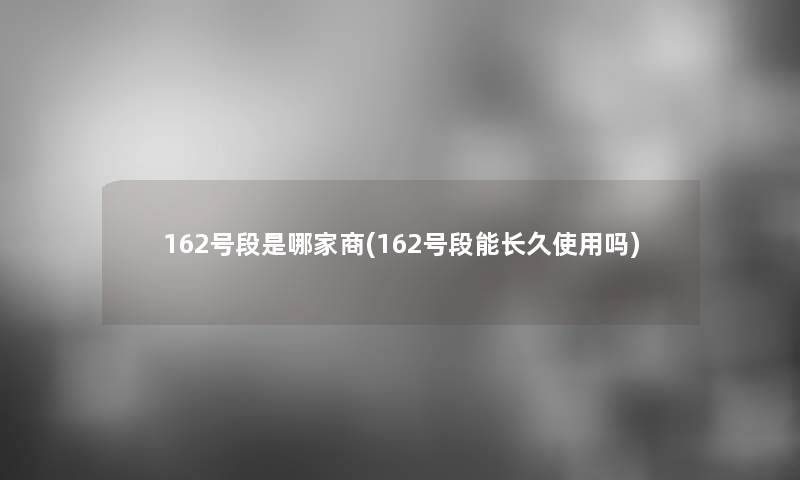 162号段是哪家商(162号段能长久使用吗)