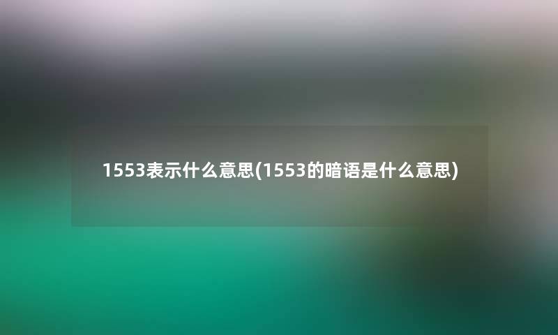 1553表示什么意思(1553的暗语是什么意思)