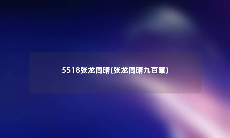 5518张龙周晴(张龙周晴九百章)