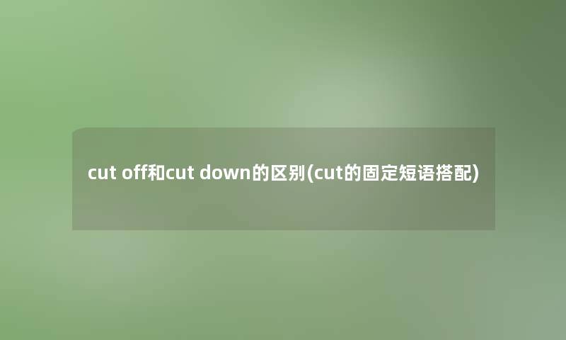 cut off和cut down的区别(cut的固定短语搭配)