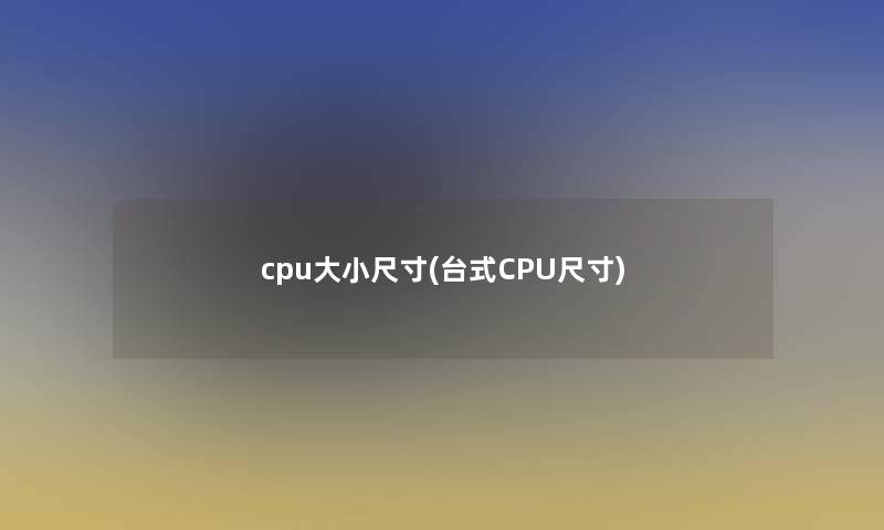 cpu大小尺寸(台式CPU尺寸)