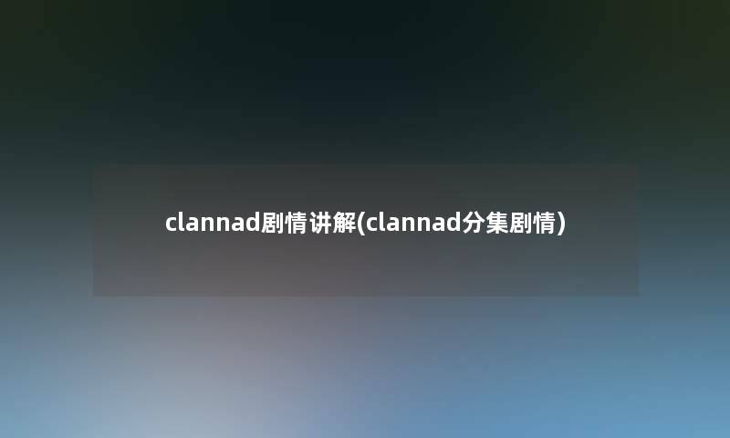 clannad剧情讲解(clannad分集剧情)