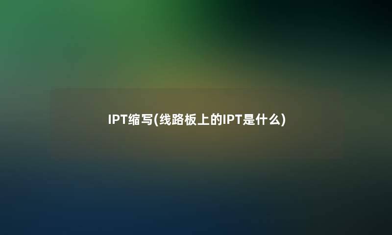 IPT缩写(线路板上的IPT是什么)