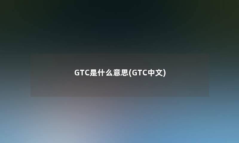 GTC是什么意思(GTC中文)