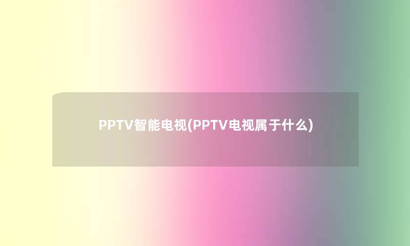 PPTV智能电视(PPTV电视属于什么)