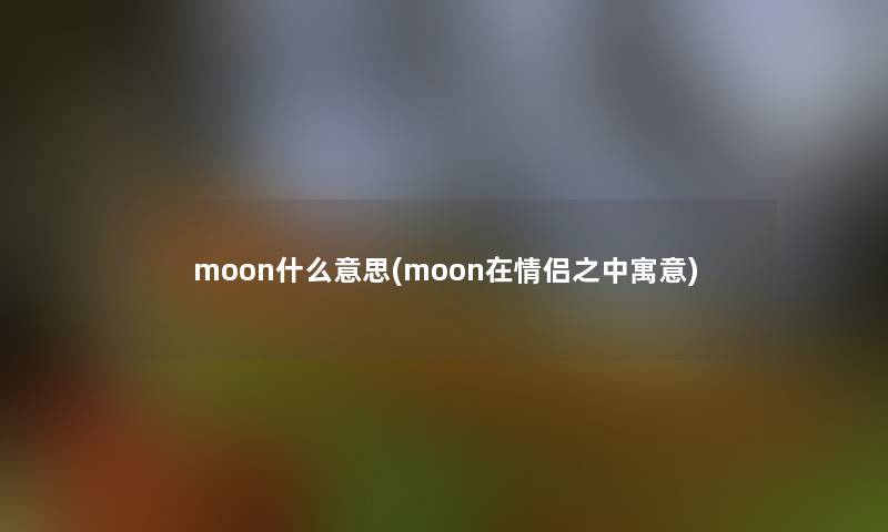 moon什么意思(moon在情侣之中寓意)