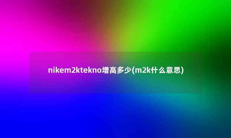 nikem2ktekno增高多少(m2k什么意思)